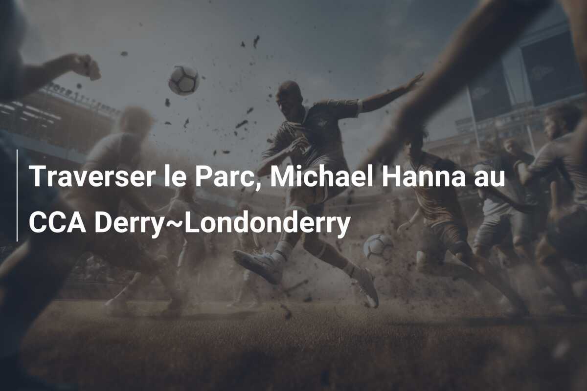Traverser le Parc, Michael Hanna au CCA Derry~Londonderry