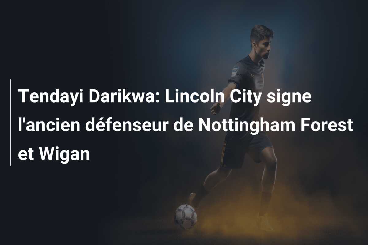 Tendayi Darikwa: Lincoln City signe l’ancien défenseur de Nottingham Forest et Wigan
