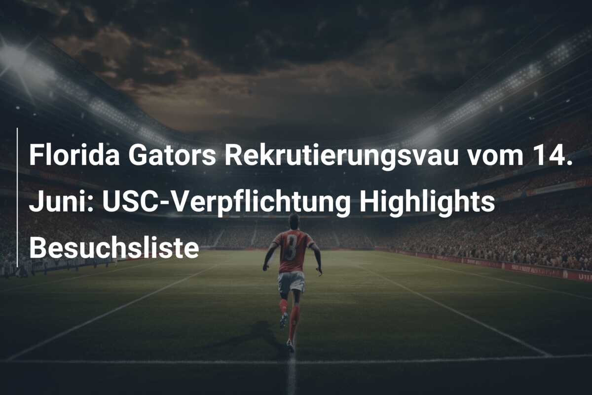 Florida Gators Rekrutierungsvau vom 14. Juni: USC-Verpflichtung Highlights Besuchsliste
