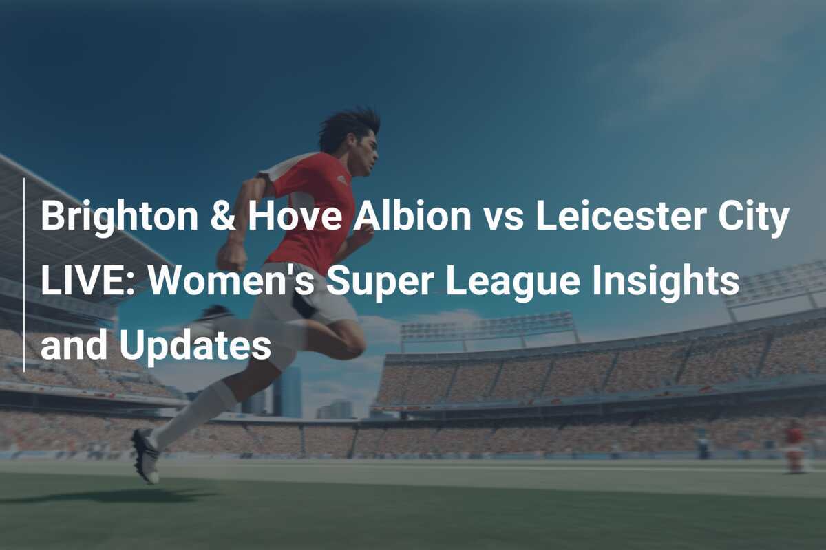 Seagulls vs Foxes: Catch the Action Live - Brighton & Hove Albion vs Leicester City in the Women's Super League - News Directory 3
