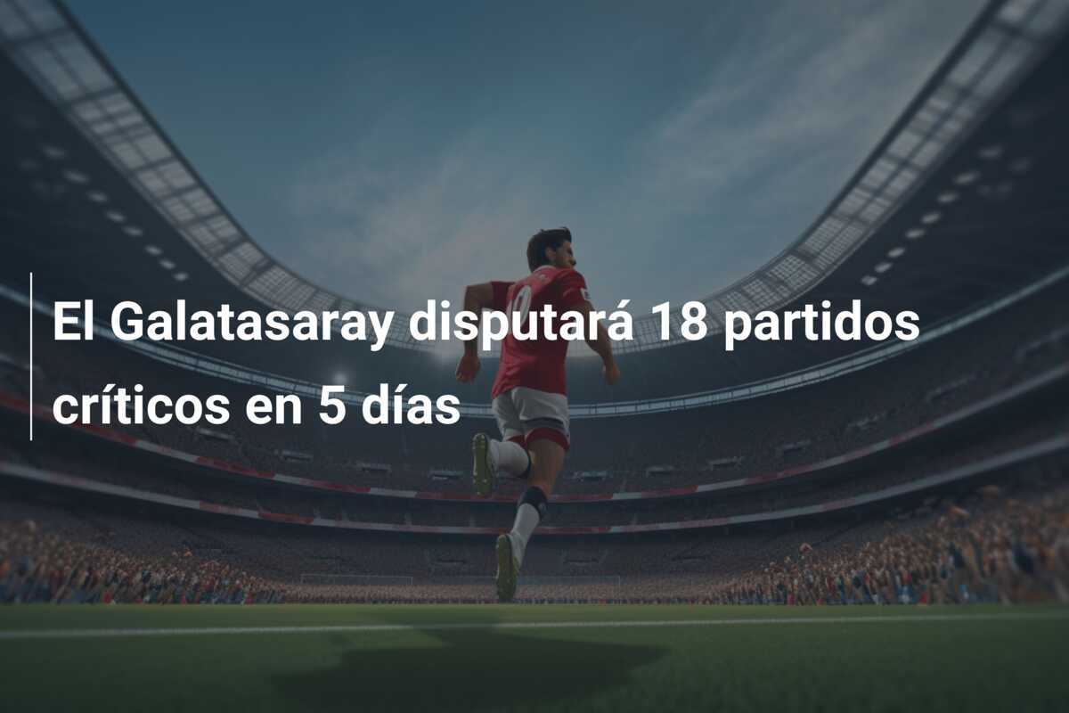 El Galatasaray disputará 18 partidos críticos en 5 días