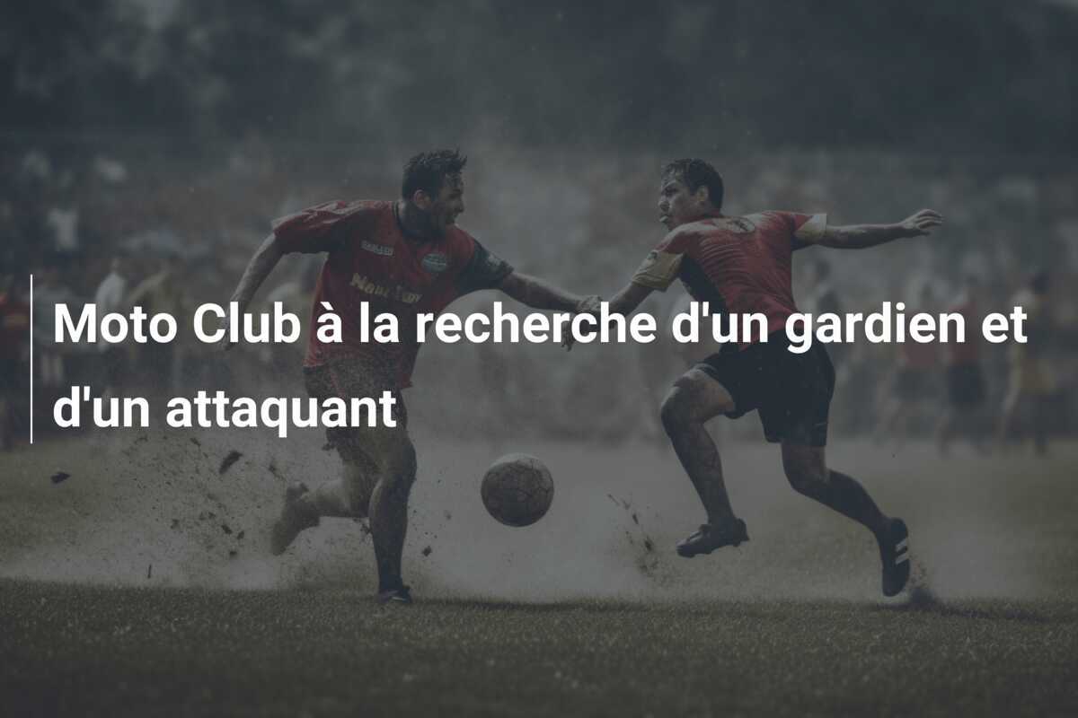 Moto Club à la recherche d'un gardien et d'un attaquant