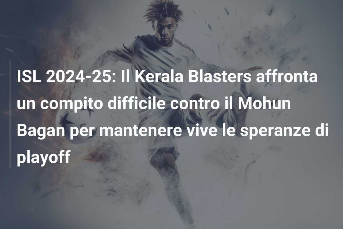 ISL 2024-25: Il Kerala Blasters affronta un compito difficile contro il Mohun Bagan per mantenere vive le speranze di playoff