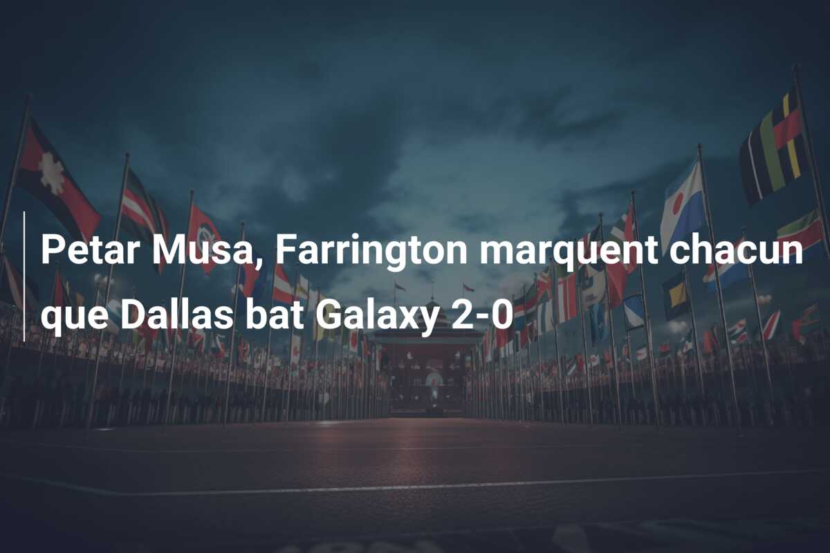 Petar Musa, Farrington marquent chacun que Dallas bat Galaxy 2-0