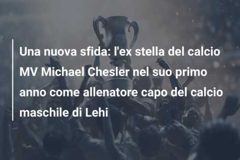 Una nuova sfida: l’ex stella del calcio MV Michael Chesler nel suo primo anno come allenatore capo del calcio maschile di Lehi