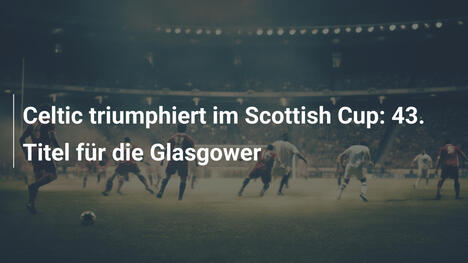 Celtic triumphiert im Scottish Cup: 43. Titel für die Glasgower