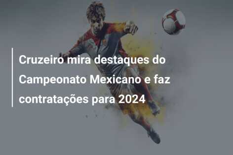 Cruzeiro mira destaques do Campeonato Mexicano e faz contratações para 2024