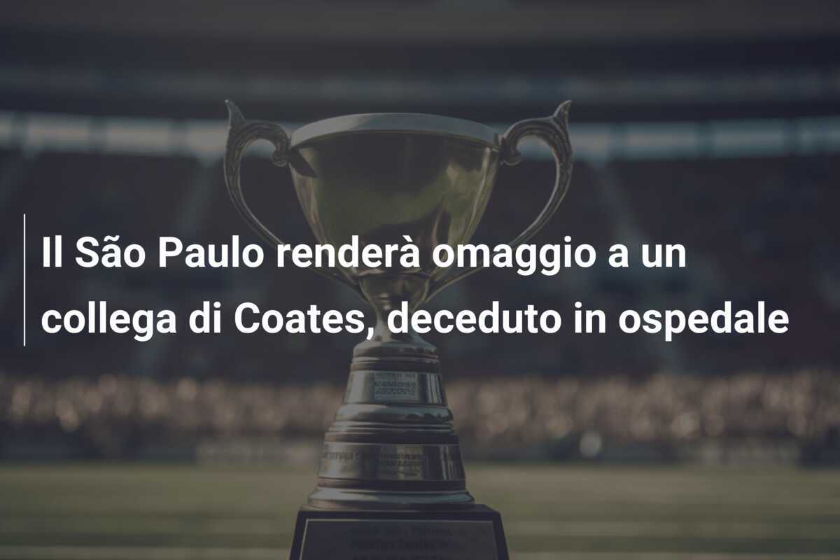 Il São Paulo renderà omaggio a un collega di Coates, deceduto in ospedale