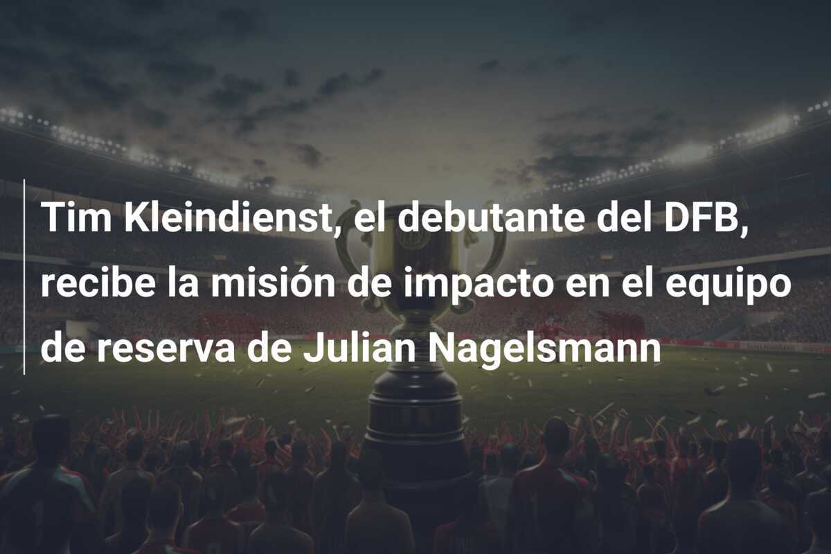 Tim Kleindienst, el debutante del DFB, recibe la misión de impacto en el equipo de reserva de Julian Nagelsmann