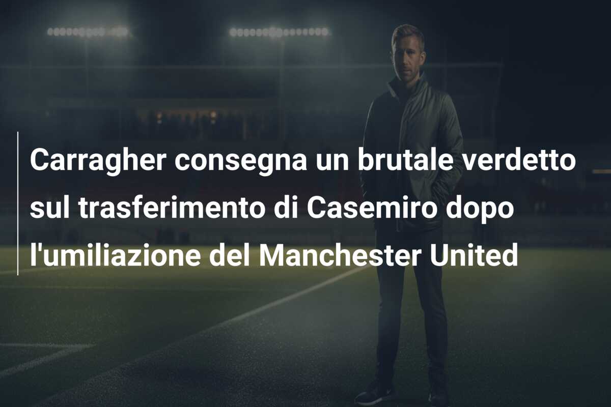 Carragher consegna un brutale verdetto sul trasferimento di Casemiro dopo l’umiliazione del Manchester United