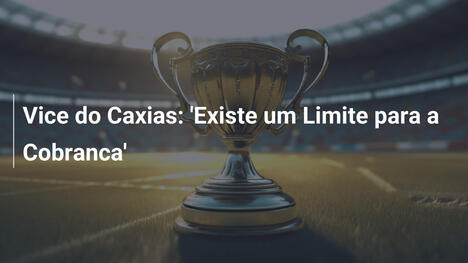 Vice do Caxias: 'Existe um Limite para a Cobranca'