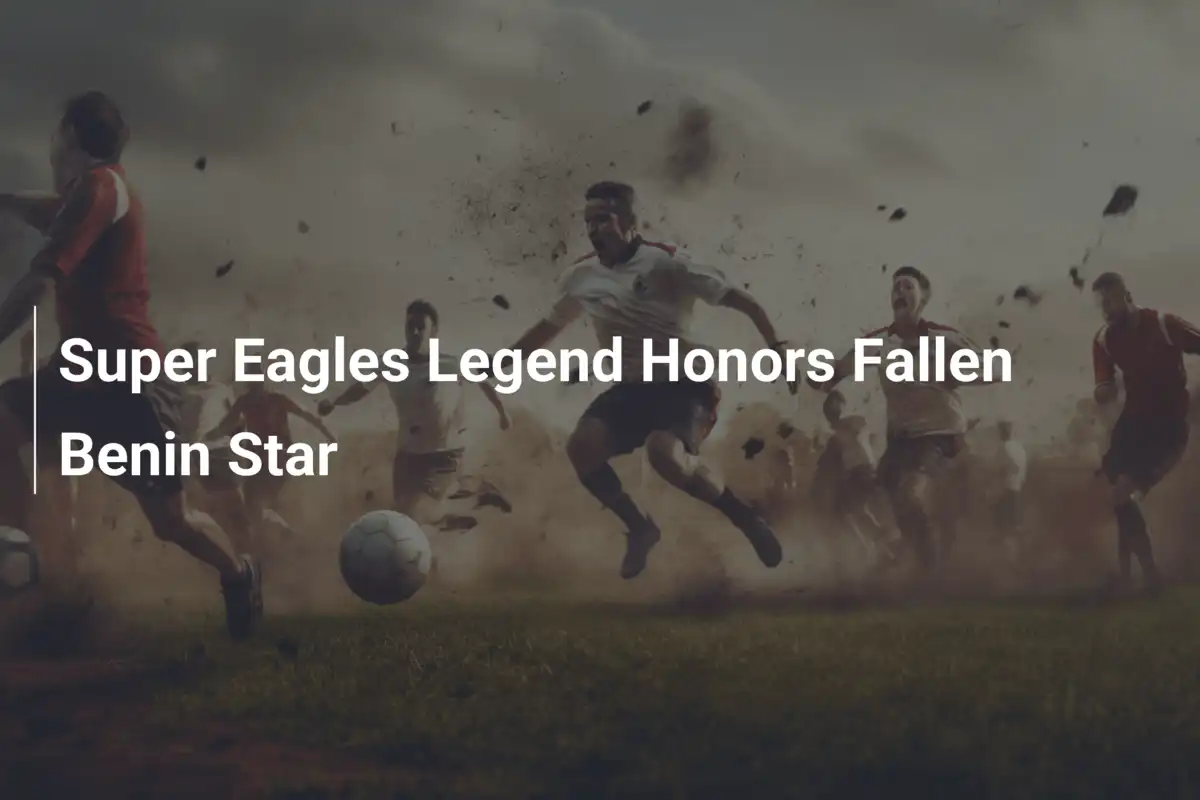 Legenda Super Eagles oddaje hołd zmarłemu gwiazdorowi Beninu
