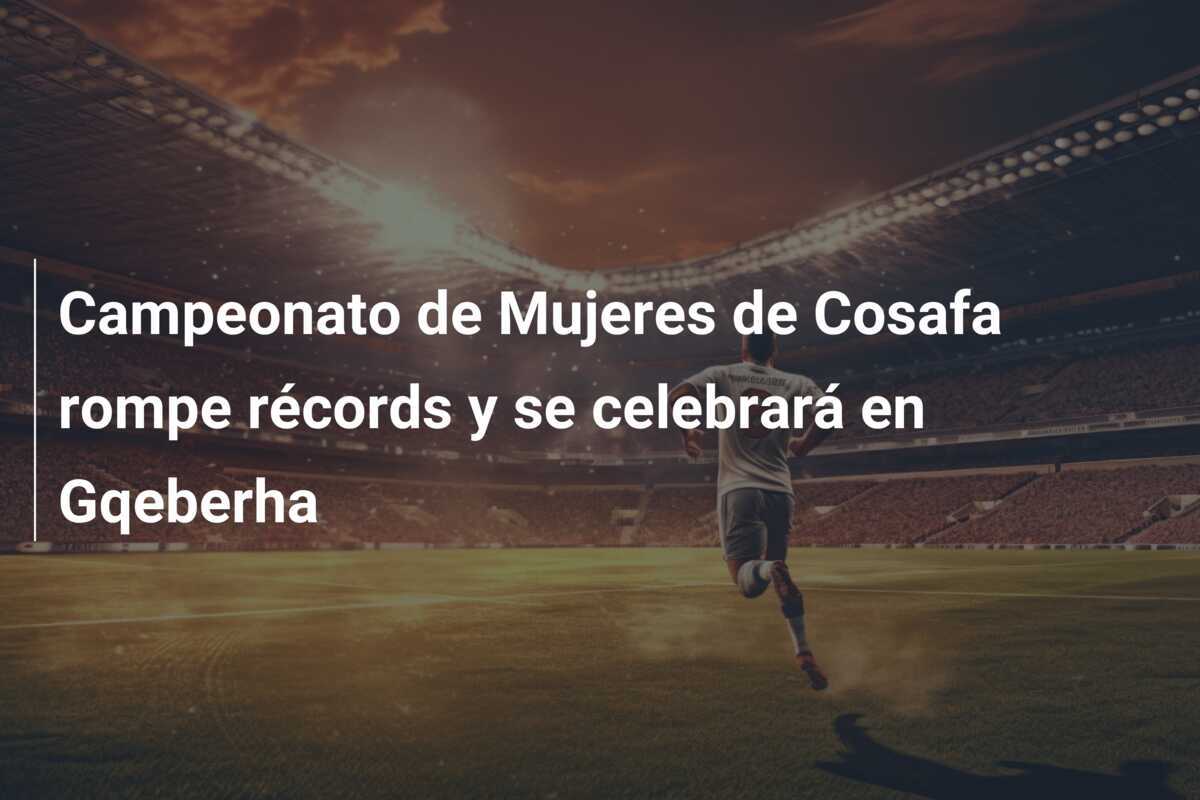 Campeonato de Mujeres de Cosafa rompe récords y se celebrará en Gqeberha