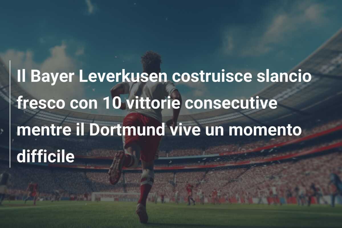 Il Bayer Leverkusen costruisce slancio fresco con 10 vittorie consecutive mentre il Dortmund vive un momento difficile