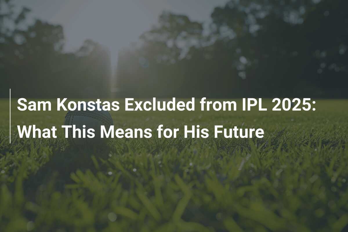 Sam Konstas Excluded from IPL 2025 What This Means for His Future