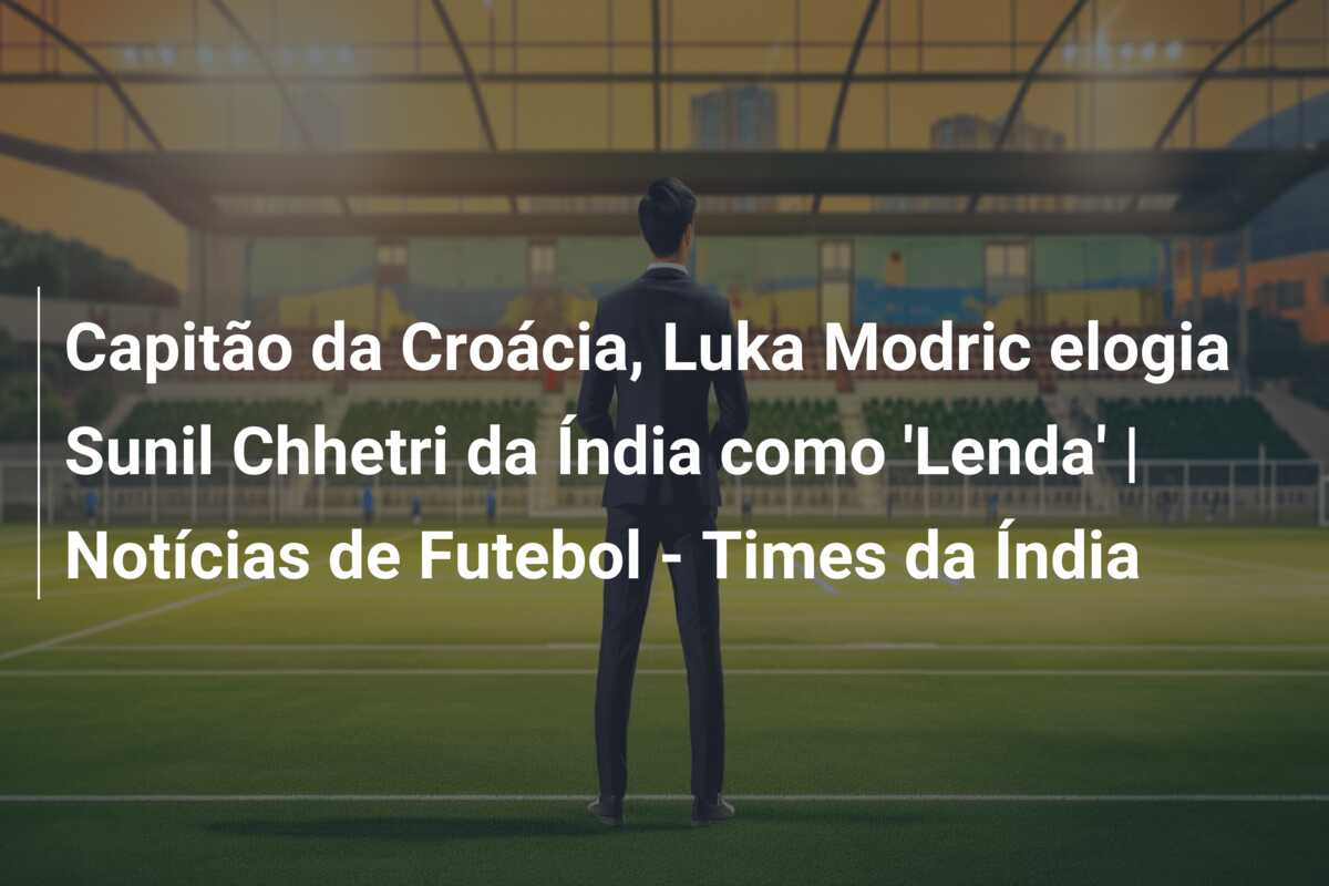 Capitão da Croácia, Luka Modric elogia Sunil Chhetri da Índia como ‘Lenda’ | Notícias de Futebol – Times da Índia