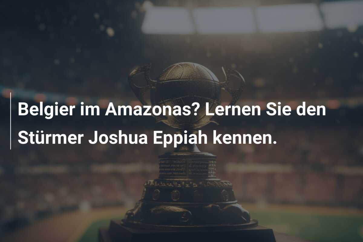 Belgier im Amazonas? Lernen Sie den Stürmer Joshua Eppiah kennen.