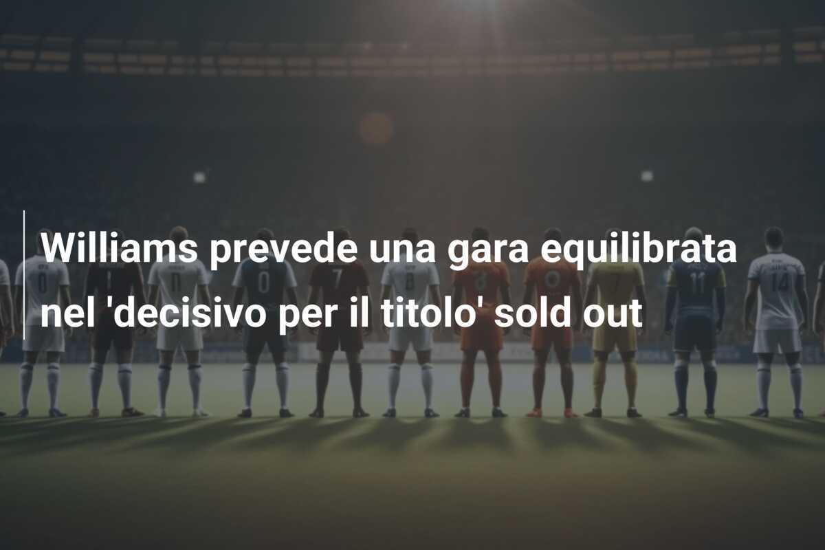 Williams prevede una gara equilibrata nel 'decisivo per il titolo' sold out