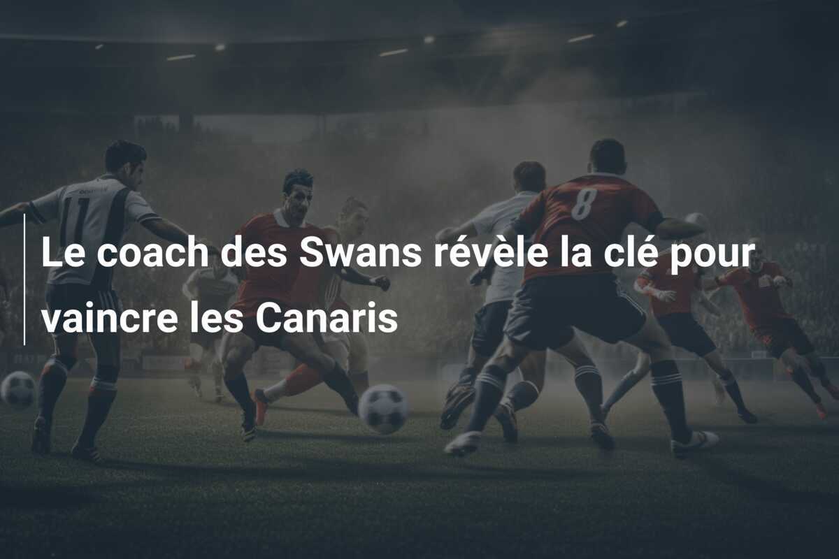Le coach des Swans révèle la clé pour vaincre les Canaris