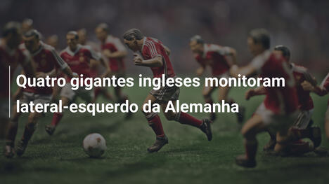Quatro gigantes ingleses monitoram lateral-esquerdo da Alemanha
