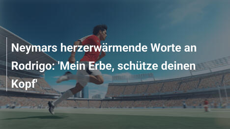 Neymars herzerwärmende Worte an Rodrigo: 'Mein Erbe, schütze deinen Kopf'
