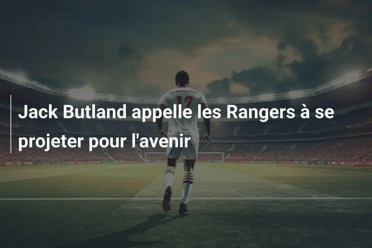 Jack Butland appelle les Rangers à se projeter pour l'avenir