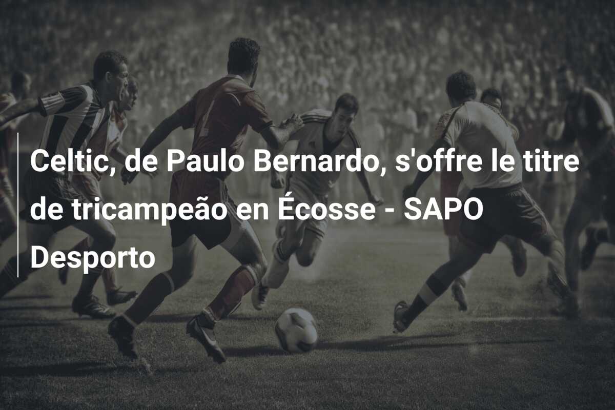 Celtic, de Paulo Bernardo, s’offre le titre de tricampeão en Écosse – SAPO Desporto