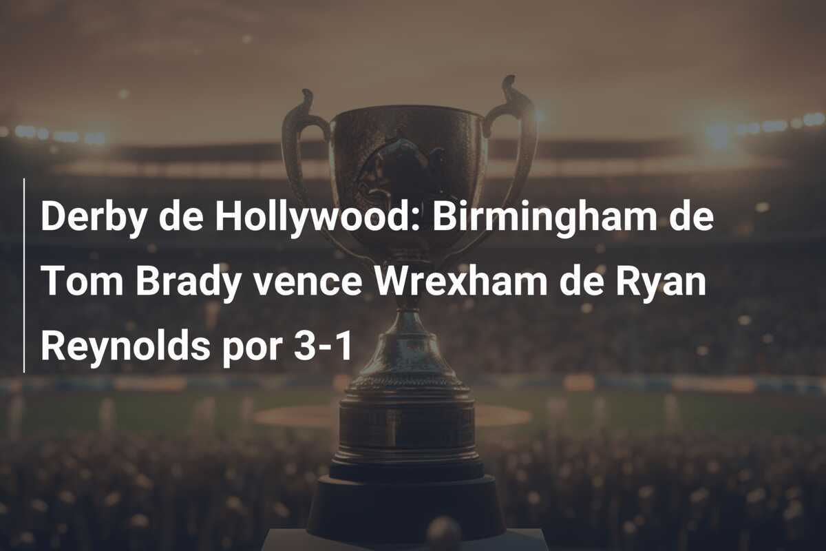 Derby de Hollywood: Birmingham de Tom Brady vence Wrexham de Ryan Reynolds por 3-1