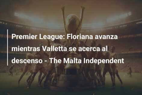 Premier League: Floriana avanza mientras Valletta se acerca al descenso – The Malta Independent