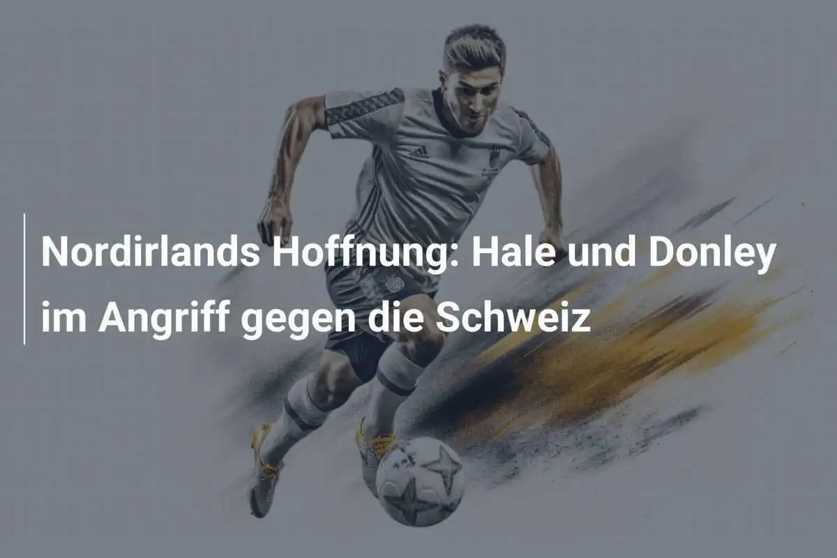 Nordirlands Hoffnung: Hale und Donley im Angriff gegen die Schweiz