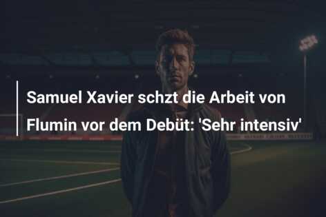 Samuel Xavier schzt die Arbeit von Flumin vor dem Debüt: ‘Sehr intensiv’