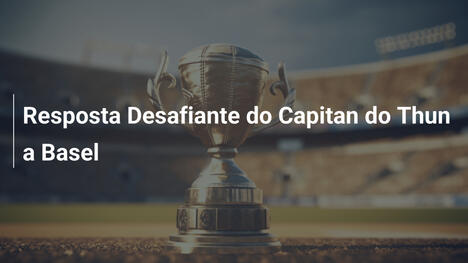 Resposta Desafiante do Capitan do Thun a Basel