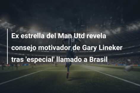 Ex estrella del Man Utd revela consejo motivador de Gary Lineker tras ‘especial’ llamado a Brasil