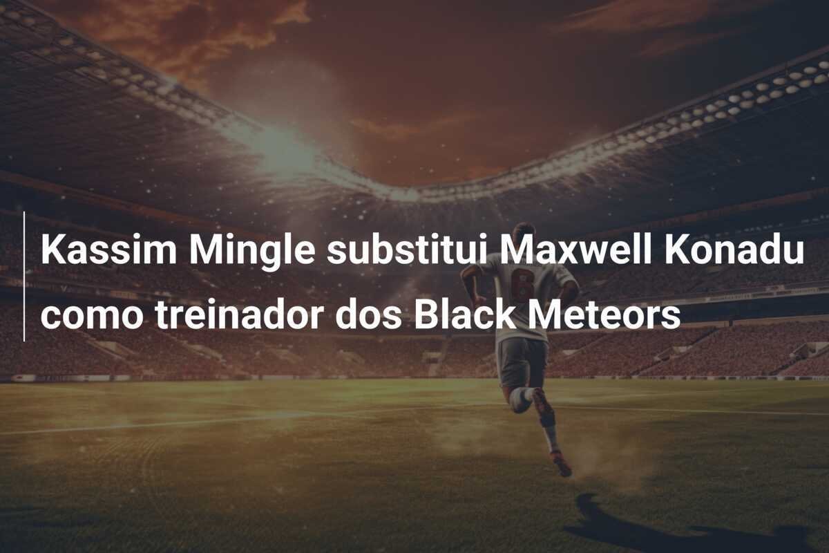 Kassim Mingle substitui Maxwell Konadu como treinador dos Black Meteors