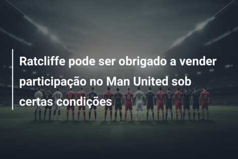 Ratcliffe pode ser obrigado a vender participação no Man United sob certas condições