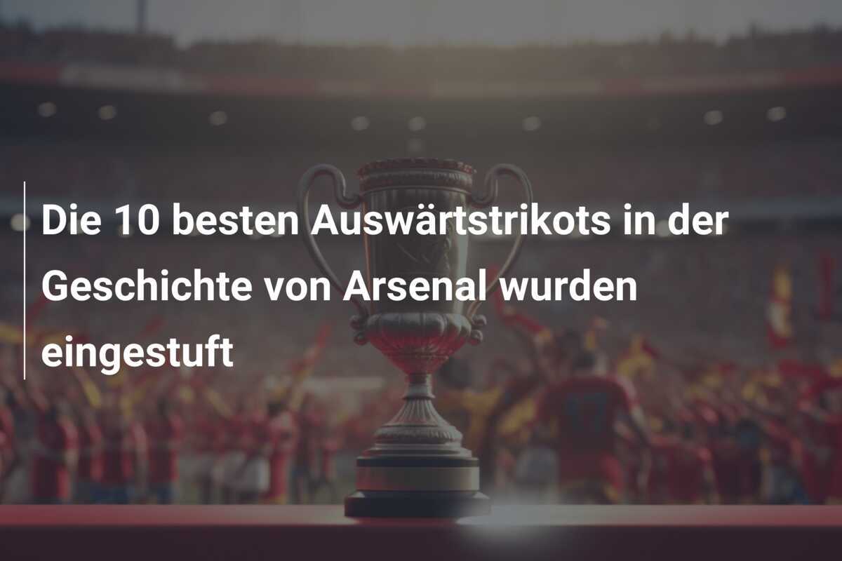 Die 10 besten Auswärtstrikots in der Geschichte von Arsenal wurden eingestuft