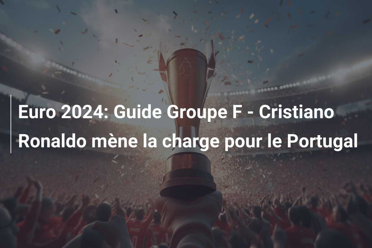 Euro 2024: Guide Groupe F – Cristiano Ronaldo mène la charge pour le Portugal
