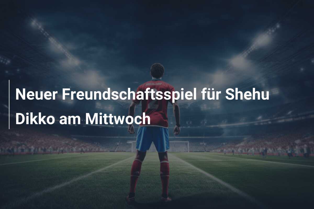 Neuer Freundschaftsspiel für Shehu Dikko am Mittwoch