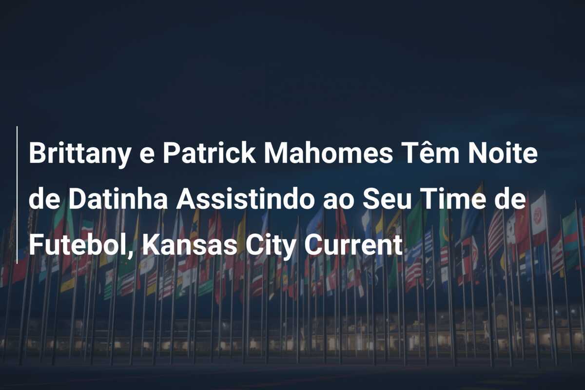 Brittany e Patrick Mahomes Têm Noite de Datinha Assistindo ao Seu Time de Futebol, Kansas City Current