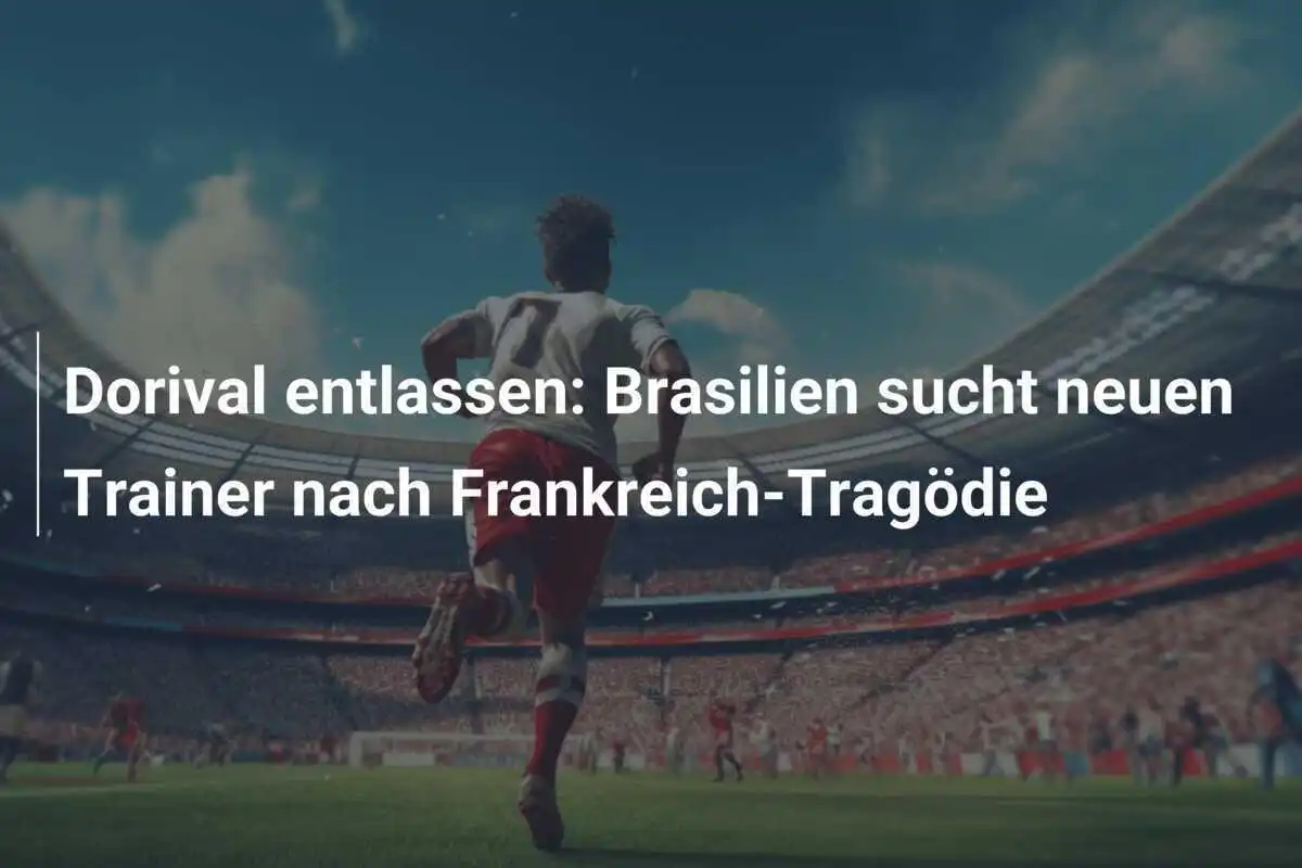 Dorival entlassen: Brasilien sucht neuen Trainer nach Frankreich-Tragödie