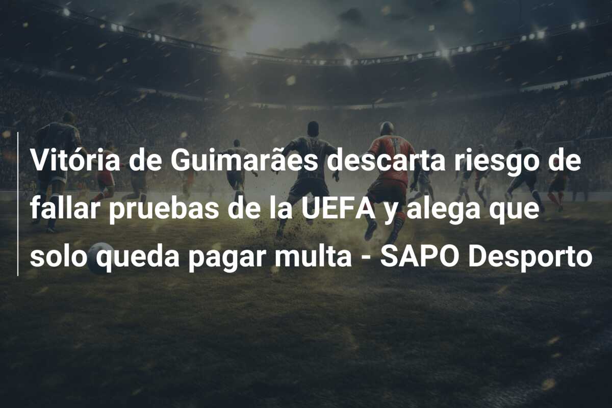 Vitória de Guimarães descarta riesgo de fallar pruebas de la UEFA y alega que solo queda pagar multa – SAPO Desporto