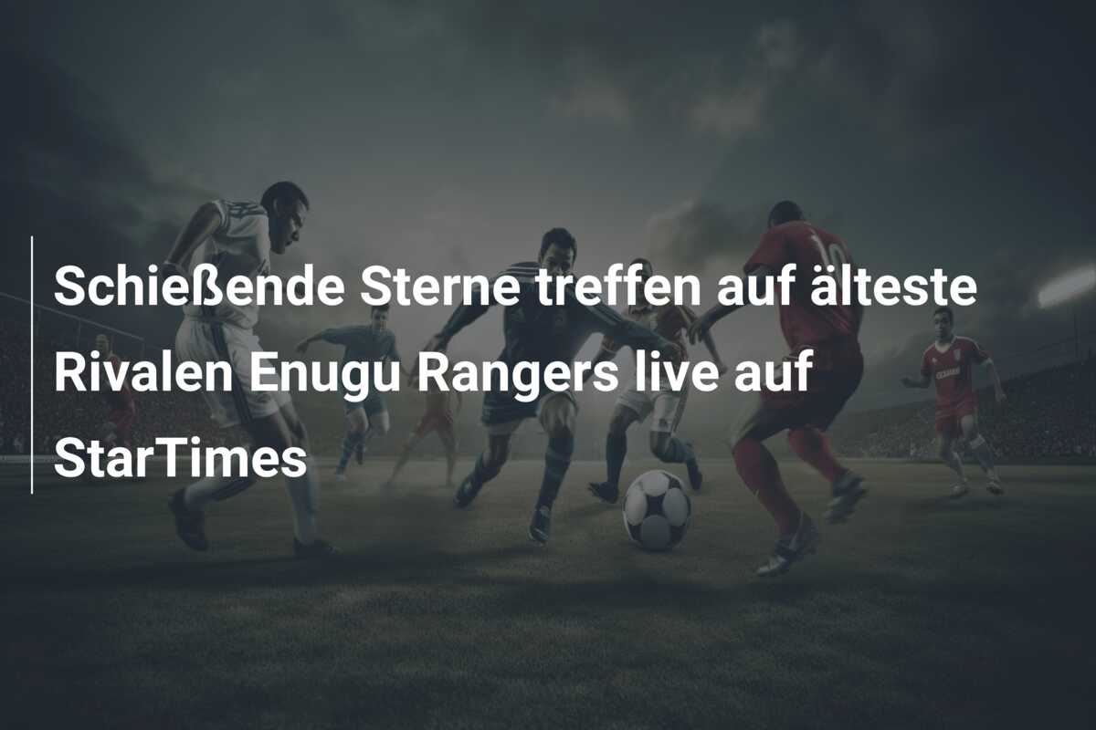 Schießende Sterne treffen auf älteste Rivalen Enugu Rangers live auf StarTimes
