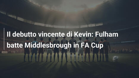 Il debutto vincente di Kevin: Fulham batte Middlesbrough in FA Cup