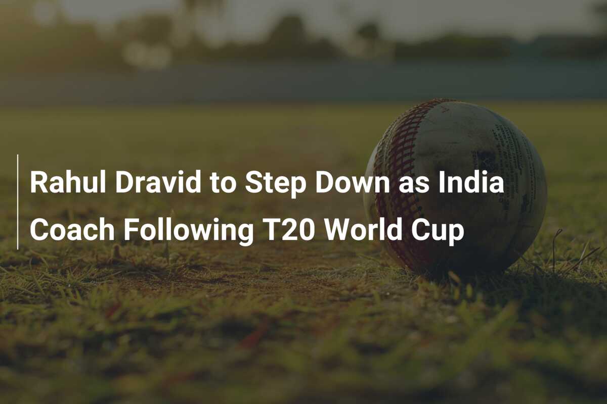 Rahul Dravid To Step Down As India Coach Following T20 World Cup ...