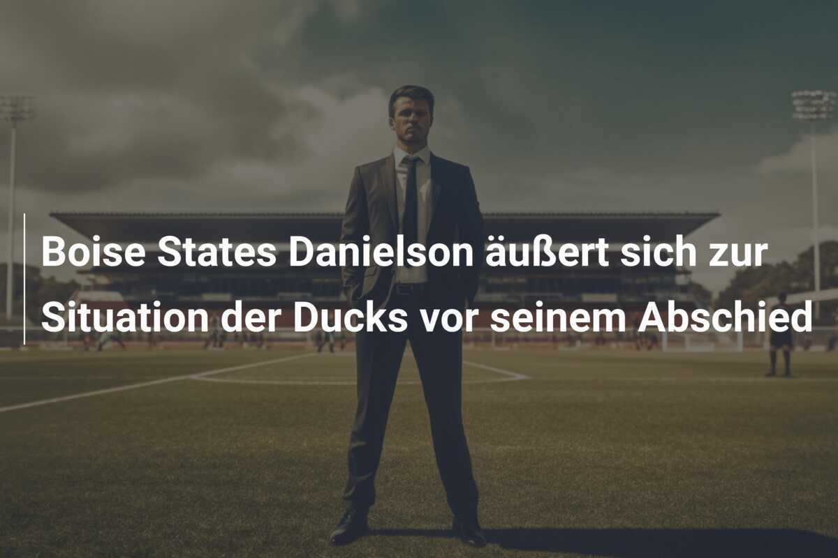 Boise States Danielson äußert sich zur Situation der Ducks vor seinem Abschied
