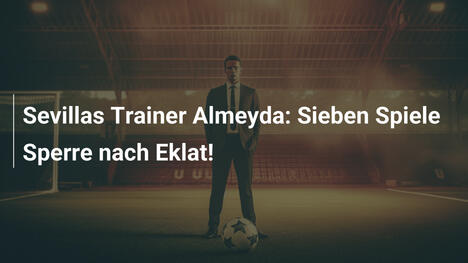 Sevillas Trainer Almeyda: Sieben Spiele Sperre nach Eklat!