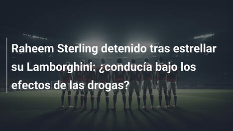 Raheem Sterling detenido tras estrellar su Lamborghini: ¿conducía bajo los efectos de las drogas?