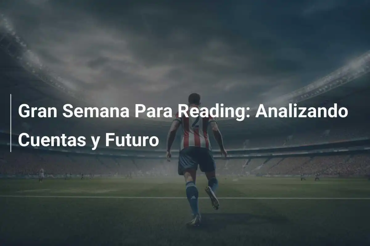 Gran Semana Para Reading: Analizando Cuentas y Futuro