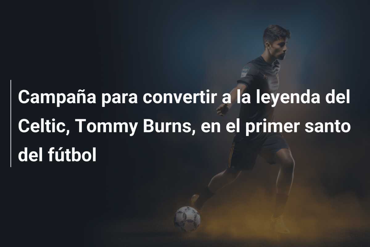 Campaña para convertir a la leyenda del Celtic, Tommy Burns, en el primer santo del fútbol