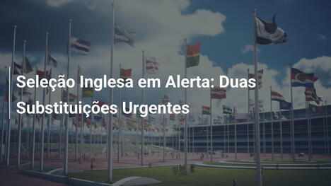 Seleção Inglesa em Alerta: Duas Substituições Urgentes